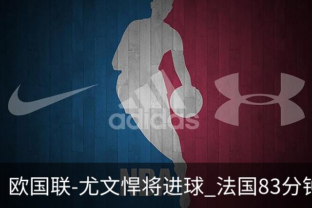 欧国联-尤文悍将进球 法国83分钟丢球平克罗地亚