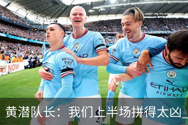 黄潜队长：我们上半场拼得太凶 下半场没体力了